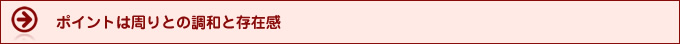 ポイントは周りの調和と存在感